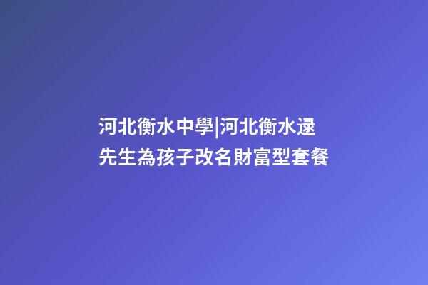 河北衡水中學|河北衡水逯先生為孩子改名財富型套餐-第1張-公司起名-玄機派